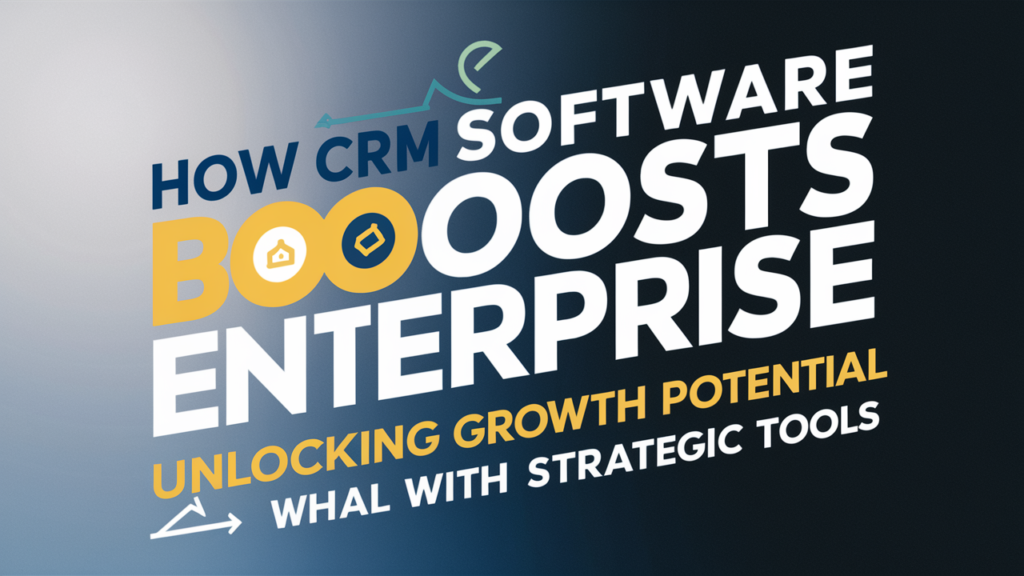 How CRM Software Boosts Enterprise Sales: Unlocking Growth Potential with Strategic Tools image